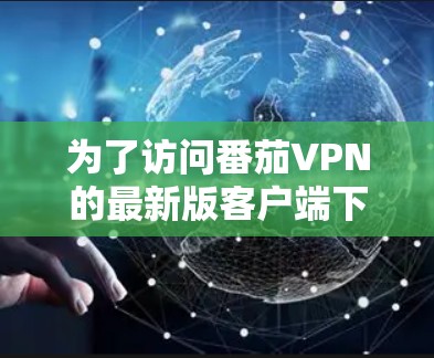 为了访问番茄VPN的最新版客户端下载，您可以访问其官方网站或应用商店。以下是具体的步骤和链接