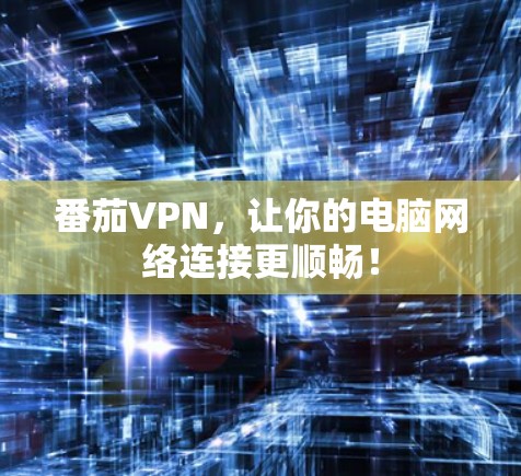 番茄VPN,让你的电脑网络连接更顺畅! 番茄VPN,让你的电脑网络连接更顺畅!
