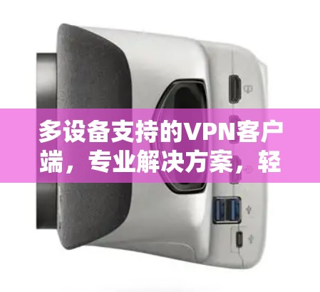 多设备支持的VPN客户端，专业解决方案，轻松保障网络安全！