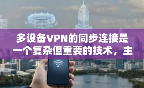 多设备VPN的同步连接是一个复杂但重要的技术,主要用于在多个设备之间保持稳定和安全的视频会议或文件传输。以下是一个分步骤的教程,帮助您理解和操作多设备VPN的同步连接 多设备VPN的同步连接是一个复杂但重要的技术,主要用于在多个设备之间保持稳定和安全的视频会议或文件传输。以下是一个分步骤的教程,帮助您理解和操作多设备VPN的同步连接