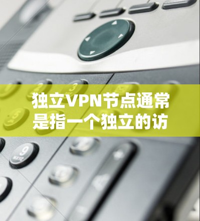 独立VPN节点通常是指一个独立的访问点,用于安全地访问网络服务,而不是作为一个网络的一部分。独立VPN节点的结构和功能取决于具体的实施方式,但以下是一些常见的概念和功能 独立VPN节点通常是指一个独立的访问点,用于安全地访问网络服务,而不是作为一个网络的一部分。独立VPN节点的结构和功能取决于具体的实施方式,但以下是一些常见的概念和功能