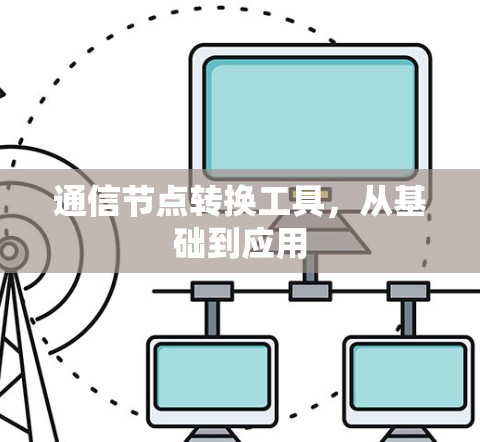 通信节点转换工具，从基础到应用