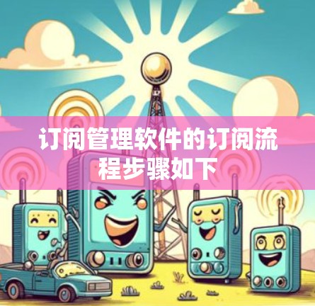 订阅管理软件的订阅流程步骤如下 订阅管理软件的订阅流程步骤如下