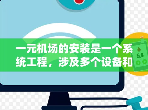 一元机场的安装是一个系统工程,涉及多个设备和步骤。以下是一个分步骤的安装指南,帮助您顺利安装一元机场设备 一元机场的安装是一个系统工程,涉及多个设备和步骤。以下是一个分步骤的安装指南,帮助您顺利安装一元机场设备