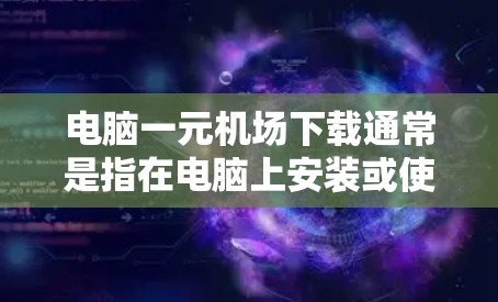 电脑一元机场下载通常是指在电脑上安装或使用与机场相关的软件。以下是一些常见的情况和解决方案 电脑一元机场下载通常是指在电脑上安装或使用与机场相关的软件。以下是一些常见的情况和解决方案