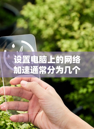 设置电脑上的网络加速通常分为几个步骤，具体操作如下