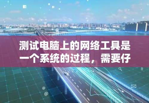 测试电脑上的网络工具是一个系统的过程,需要仔细规划和执行,以确保每个步骤都正确无误。以下是一步步的指南 测试电脑上的网络工具是一个系统的过程,需要仔细规划和执行,以确保每个步骤都正确无误。以下是一步步的指南