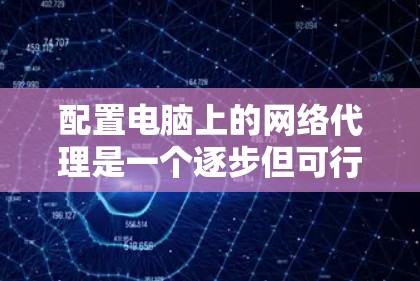 配置电脑上的网络代理是一个逐步但可行的过程,涉及多个步骤和工具。以下是详细的步骤指南 配置电脑上的网络代理是一个逐步但可行的过程,涉及多个步骤和工具。以下是详细的步骤指南