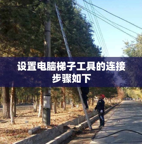 设置电脑梯子工具的连接步骤如下 设置电脑梯子工具的连接步骤如下
