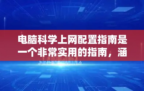 电脑科学上网配置指南是一个非常实用的指南，涵盖了从安装操作系统到监控系统的所有流程。虽然已经非常详细，但仍有改进空间，以确保每个步骤都能被用户顺利执行。以下是对指南的详细扩展和建议