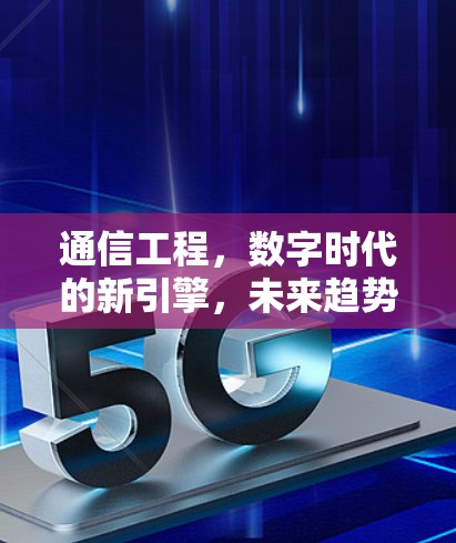 通信工程，数字时代的新引擎，未来趋势待探索