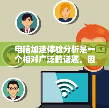 电脑加速体验分析是一个相对广泛的话题，因为它取决于用户的具体需求和使用场景。以下是一些常见的电脑加速工具及其适用性分析