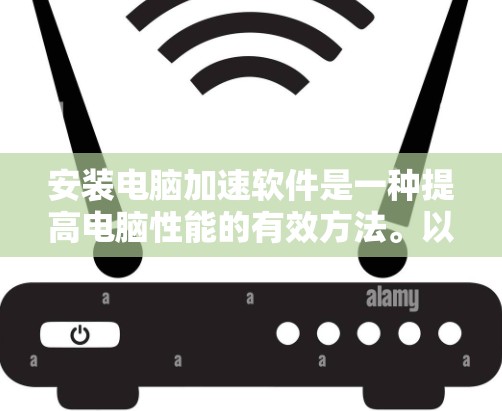 安装电脑加速软件是一种提高电脑性能的有效方法。以下是详细的步骤指南 安装电脑加速软件是一种提高电脑性能的有效方法。以下是详细的步骤指南