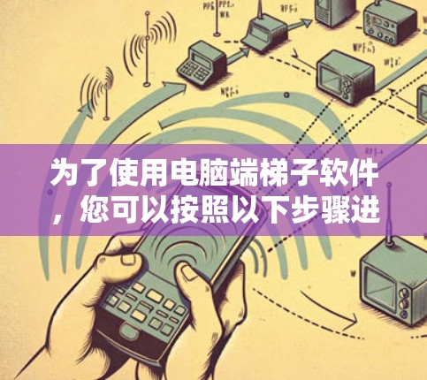 为了使用电脑端梯子软件,您可以按照以下步骤进行 为了使用电脑端梯子软件,您可以按照以下步骤进行