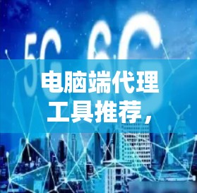 电脑端代理工具推荐，帮助您高效管理云资源的工具