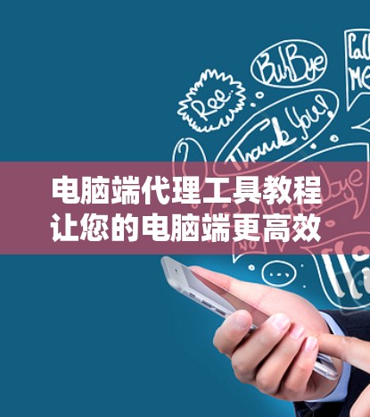 电脑端代理工具教程让您的电脑端更高效 电脑端代理工具教程让您的电脑端更高效