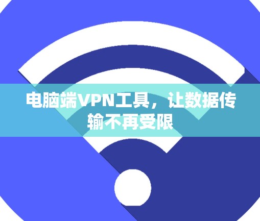 电脑端VPN工具,让数据传输不再受限 电脑端VPN工具,让数据传输不再受限