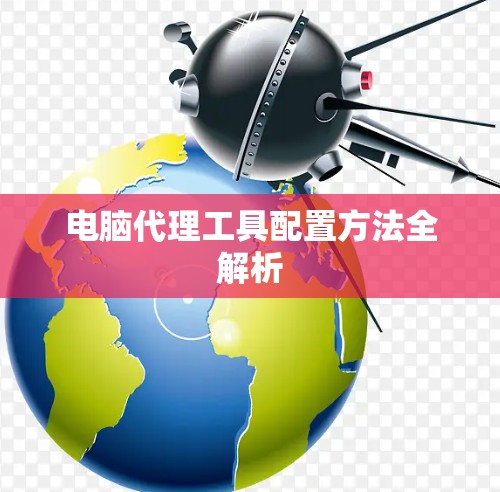 电脑代理工具配置方法全解析