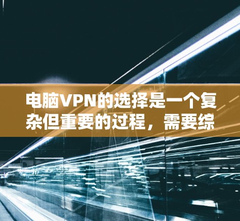 电脑VPN的选择是一个复杂但重要的过程,需要综合考虑多个因素以确保数据安全和隐私保护。以下是一个有条理的步骤指南,帮助你选择合适的电脑VPN服务 电脑VPN的选择是一个复杂但重要的过程,需要综合考虑多个因素以确保数据安全和隐私保护。以下是一个有条理的步骤指南,帮助你选择合适的电脑VPN服务