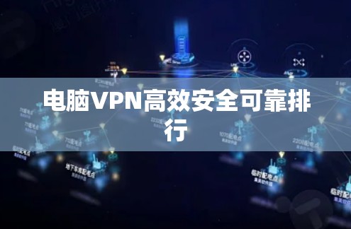 电脑VPN高效安全可靠排行 电脑VPN高效安全可靠排行