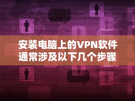 安装电脑上的VPN软件通常涉及以下几个步骤,具体操作可能因软件而异 安装电脑上的VPN软件通常涉及以下几个步骤,具体操作可能因软件而异