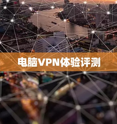 电脑VPN体验评测 电脑VPN体验评测