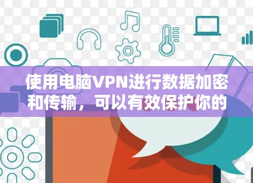 使用电脑VPN进行数据加密和传输,可以有效保护你的数据安全,但操作过程中需要熟悉步骤和注意事项。以下是一个清晰的指南,帮助你轻松使用电脑VPN 使用电脑VPN进行数据加密和传输,可以有效保护你的数据安全,但操作过程中需要熟悉步骤和注意事项。以下是一个清晰的指南,帮助你轻松使用电脑VPN