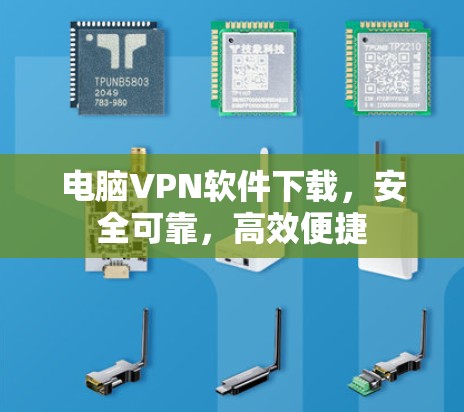 电脑VPN软件下载,安全可靠,高效便捷 电脑VPN软件下载,安全可靠,高效便捷