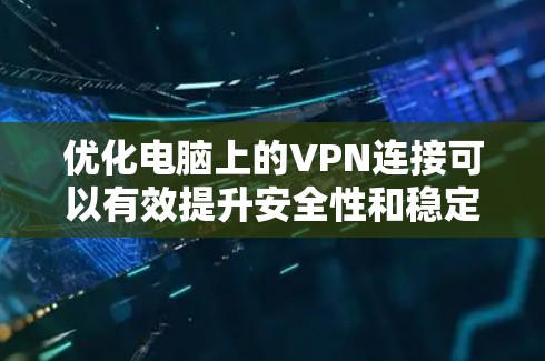 优化电脑上的VPN连接可以有效提升安全性和稳定性。以下是一些优化技巧和步骤 优化电脑上的VPN连接可以有效提升安全性和稳定性。以下是一些优化技巧和步骤