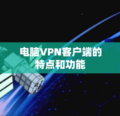 电脑VPN客户端的特点和功能 电脑VPN客户端的特点和功能