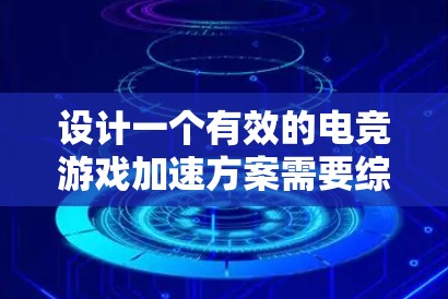 设计一个有效的电竞游戏加速方案需要综合考虑硬件、软件、网络和操作等多个方面。以下是一个结构化的指南,帮助你规划和实施一个高效的加速方案 设计一个有效的电竞游戏加速方案需要综合考虑硬件、软件、网络和操作等多个方面。以下是一个结构化的指南,帮助你规划和实施一个高效的加速方案