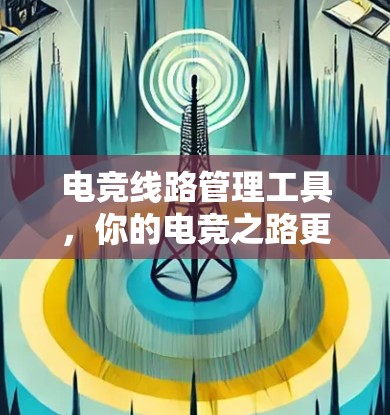 电竞线路管理工具，你的电竞之路更高效！