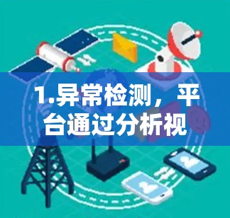 1.异常检测,平台通过分析视频和网络流数据,识别出异常行为模式,如作弊、模仿和不Realistic表演 1.异常检测,平台通过分析视频和网络流数据,识别出异常行为模式,如作弊、模仿和不Realistic表演