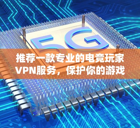 推荐一款专业的电竞玩家VPN服务,保护你的游戏人生! 推荐一款专业的电竞玩家VPN服务,保护你的游戏人生!