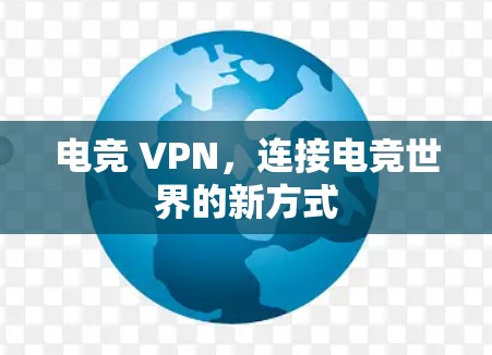 电竞 VPN,连接电竞世界的新方式 电竞 VPN,连接电竞世界的新方式