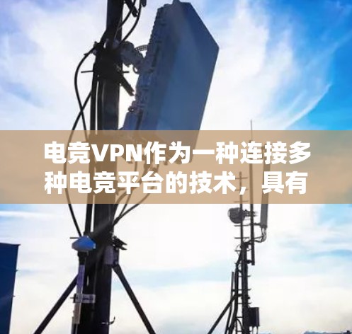 电竞VPN作为一种连接多种电竞平台的技术,具有广阔的潜力,但也伴随着一定的风险和挑战。以下是对电竞VPN的详细分析和建议 电竞VPN作为一种连接多种电竞平台的技术,具有广阔的潜力,但也伴随着一定的风险和挑战。以下是对电竞VPN的详细分析和建议