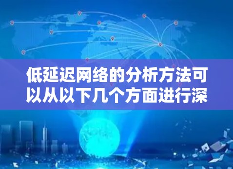 低延迟网络的分析方法可以从以下几个方面进行深入研究,以确保其高效性和可靠性 低延迟网络的分析方法可以从以下几个方面进行深入研究,以确保其高效性和可靠性