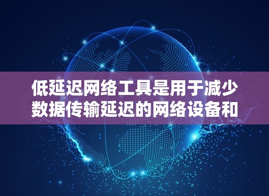 低延迟网络工具是用于减少数据传输延迟的网络设备和软件,它们在多种应用场景中发挥着重要作用。以下是对低延迟网络工具的详细分析和总结 低延迟网络工具是用于减少数据传输延迟的网络设备和软件,它们在多种应用场景中发挥着重要作用。以下是对低延迟网络工具的详细分析和总结