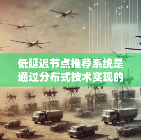 低延迟节点推荐系统是通过分布式技术实现的,旨在提高用户交互体验,尤其是在手机或电脑上快速获取推荐内容。以下是对该主题的详细总结 低延迟节点推荐系统是通过分布式技术实现的,旨在提高用户交互体验,尤其是在手机或电脑上快速获取推荐内容。以下是对该主题的详细总结