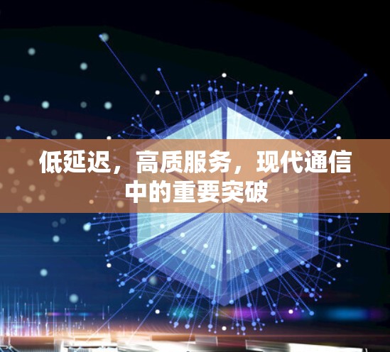 低延迟，高质服务，现代通信中的重要突破
