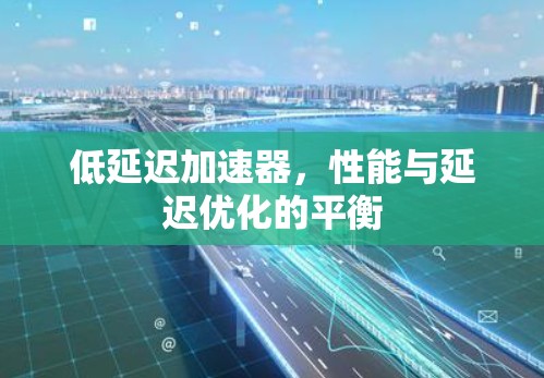 低延迟加速器,性能与延迟优化的平衡 低延迟加速器,性能与延迟优化的平衡
