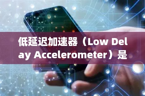 低延迟加速器（Low Delay Accelerometer）是一种用于测试汽车动力系统性能的仪器，通过测量车辆速度和延迟来评估动力系统的效率。以下是详细的测速方法步骤
