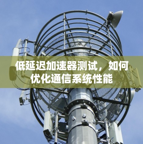 低延迟加速器测试，如何优化通信系统性能