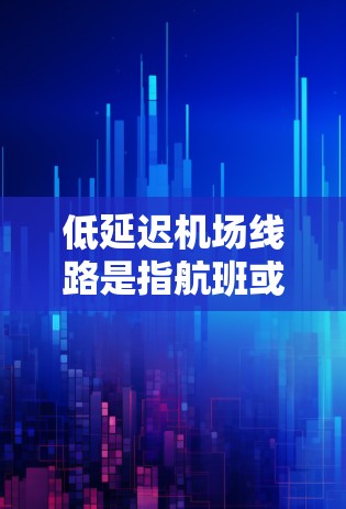 低延迟机场线路是指航班或交通安排较早、较早进行的机场运营方式。这种安排旨在优化资源利用，减少延误，并提高乘客体验。以下是详细的解释