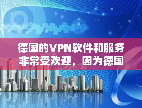 德国的VPN软件和服务非常受欢迎，因为德国政府通常会认证这些平台，确保它们的安全性。以下是德国一些著名的VPN软件和平台