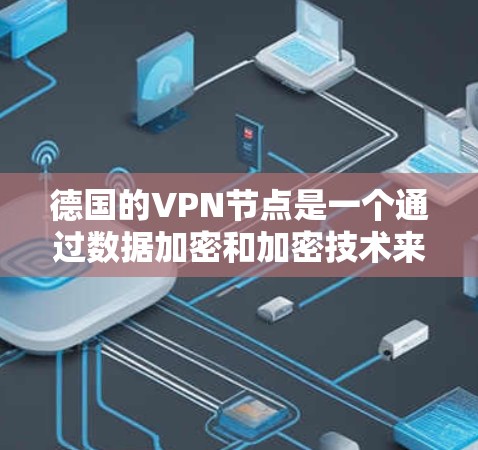 德国的VPN节点是一个通过数据加密和加密技术来保护用户信息的安全性,允许用户访问网络资源的网络服务。以下是关于德国VPN节点的一些信息 德国的VPN节点是一个通过数据加密和加密技术来保护用户信息的安全性,允许用户访问网络资源的网络服务。以下是关于德国VPN节点的一些信息