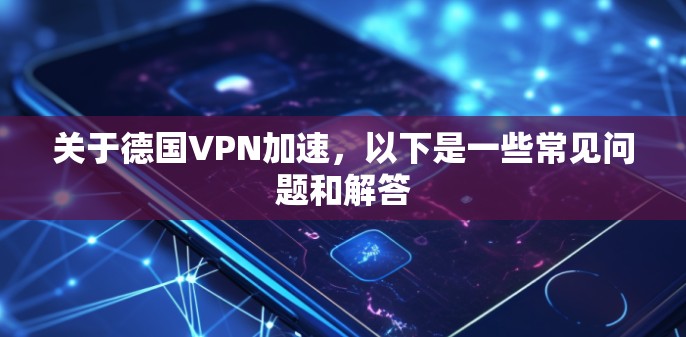 关于德国VPN加速，以下是一些常见问题和解答