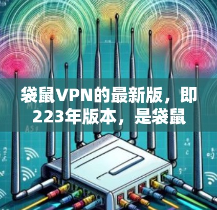 袋鼠VPN的最新版，即223年版本，是袋鼠国际推出的最新一轮VPN服务，针对家庭用户进行了优化，提供更流畅、安全、高效的访问体验。以下是该版本的主要特点和信息