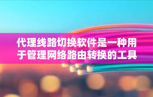 代理线路切换软件是一种用于管理网络路由转换的工具，帮助用户从一个源设备的路由信息切换到目标源设备的路由信息。以下是详细的步骤和解释