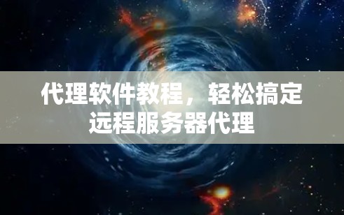 代理软件教程,轻松搞定远程服务器代理